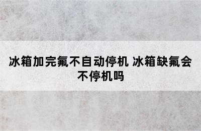 冰箱加完氟不自动停机 冰箱缺氟会不停机吗